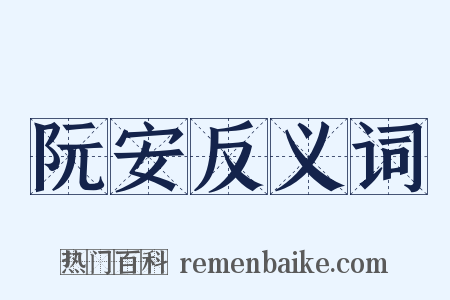 阮安反义词是什么意思的图片